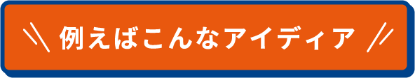 例えばこんなアイディア